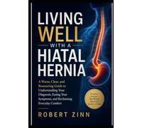 LIVING WELL WITH HIATAL HERNIA: A Warm, Clear, and Reassuring Guide to Understanding Your Diagnosis, Easing Your Symptoms, and Reclaiming Everyday Comfort
