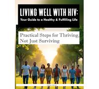 Living Well with HIV: Your Guide to a Healthy & Fulfilling Life: Practical Steps for Thriving, Not Just Surviving