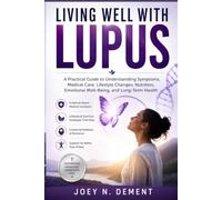 Living Well with Lupus: A Practical Guide to Understanding Symptoms, Medical Care, Lifestyle Changes, Nutrition, Emotional Well-Being, and Long-Term Health