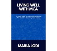 LIVING WELL WITH MCA: A Holistic Guide to Understanding Mast Cell Activation and Reclaiming Inner Balance
