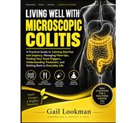 LIVING WELL WITH MICROSCOPIC COLITIS: A Practical Guide to Calming Diarrhea and Urgency, Managing Flare-Ups, Finding Your Food Triggers, Understanding Treatment, and Getting Back to Everyday Life