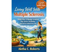 Living Well With Multiple Sclerosis Simple Ways To Manage Symptoms, Stay Active, Eat Better, And Feel In Control Every Day