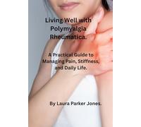 Living Well with Polymyalgia Rheumatica.: A Practical Guide to Managing Pain, Stiffness and daily life.
