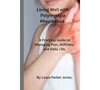 Living Well with Polymyalgia Rheumatica.: A Practical Guide to Managing Pain, Stiffness and daily life.
