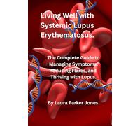 Living Well with Systemic Lupus Erythematosus.: The Complete Guide to Managing Symptoms, Reducing Flares, and Thriving with Lupus.