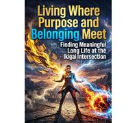 Living Where Purpose and Belonging Meet: Finding Meaningful Long Life at the Ikigai Intersection