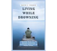 LIVING WHILE DROWNING: A Survival Guide for the Mentally Exhausted, the Chronically Messy, and the Deeply Human