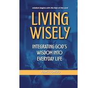 Living Wisely: Integrating God’s Wisdom into Everyday Life