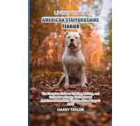 Living with a American Staffordshire Terrier: The Complete Guide to Training, Raising, and Caring for a Happy, Well-Behaved American Staffordshire Terrier - From Puppy to Adult