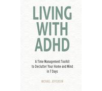 Living With ADHD: A Time Management Toolkit to Declutter Your Home and Mind in 7 Days