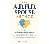 Living With ADHD Spouse: THE A.D.H.D. SPOUSE METHOD. Practical Strategies to Reduce Conflict, Stop the Parent-Child Cycle, Share the Mental Load, Set Healthy Boundaries, and Rebuild Connection