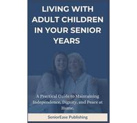 LIVING WITH ADULT CHILDREN IN YOUR SENIOR YEARS: A Practical Guide to Maintaining Independence, Dignity, and Peace at Home.