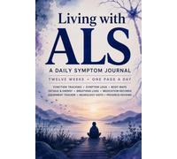 Living with ALS: A 12-W myotrophic Lateral Sclerosis Daily Symptom Journal for Tracking Strength, Fatigue, Breathing, Speech, Swallowing, Medication, and Neurology Visits