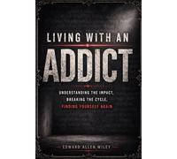 Living with an Addict: Understanding the Impact, Breaking the Cycle, Finding Yourself Again