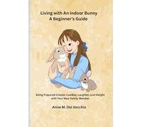 Living with An Indoor Bunny; A Beginner's Guide: Being Prepared Creates Cuddes, Laughter and Delight with Your New Rabbit Family Member