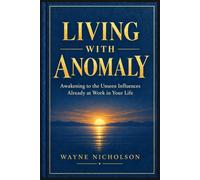 Living With Anomaly: Awakening to the Unseen Influences Already at Work in Your Life