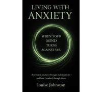 Living With Anxiety: When Your Mind Turns Against You: A personal journey through real situations-and how I worked through them