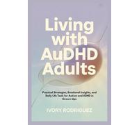 LIVING WITH AuDHD ADULTS: Practical Strategies, Emotional Insights, and Daily Life Tools for Autism and ADHD in Grown-Ups