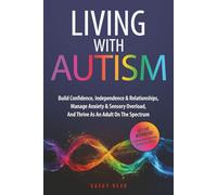 LIVING WITH AUTISM: Build Confidence, Independence & Relationships, Manage Anxiety & Sensory Overload, And Thrive As An Adult On The Spectrum