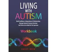 LIVING WITH AUTISM WORKBOOK: Build Confidence, Independence & Relationships, Manage Anxiety & Sensory Overload, And Thrive As An Adult On The Spectrum
