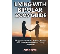 LIVING WITH BIPOLAR 2025 GUIDE: A Supportive Guide for Partners, Friends, and Family to Care Without Losing Themselves.