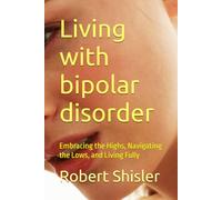 Living with bipolar disorder: Embracing the Highs, Navigating the Lows, and Living Fully