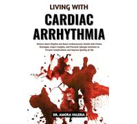 Living With Cardiac Arrhythmia: Restore Heart Rhythm and Boost Cardiovascular Health with Proven Strategies, Expert Insights, and Practical Lifestyle ... Complications and Improve Quality of Life