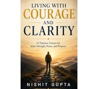 Living With Courage and Clarity: 23 Timeless Virtues for Inner Strength, Peace and Purpose