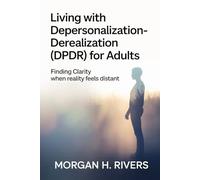 Living with Depersonalization - Derealization (DPDR) for Adults: Finding Clarity When Reality Feels Distant