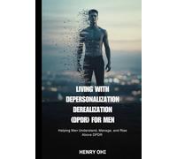 Living with Depersonalization Derealization (DPDR) for Men: Helping Men Understand, Manage, and Rise Above DPDR