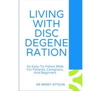LIVING WITH DISC DEGENERATION: An Easy-To-Follow Bible For Patients, Caregivers, And Beginners