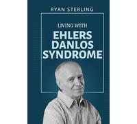 Living with Ehlers-Danlos Syndrome: A Complete Guide to Understanding, Managing, and Thriving Beyond Chronic Pain