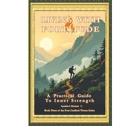 LIVING WITH FORTITUDE A Practical Guide To Inner Strength