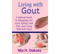 Living with Gout: A Natural Guide to Managing Uric Acid, Easing Joint Pain, and Living Well with Gout