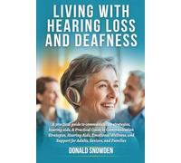 Living with Hearing Loss and Deafness: A Practical Guide to Communication Strategies, Hearing Aids, Emotional Wellness, and Support for Adults, Seniors, and Families