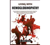Living With Hemoglobinopathy: Practical Guidance for Managing Genetic Blood Disorders, Supporting Blood Health, and Building Daily Habits with ... Symptom Management, and Long-Term Wellness