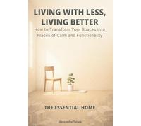 LIVING WITH LESS, LIVING BETTER - The Essential Home: How to Transform Your Spaces into Places of Calm and Functionality