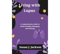 Living with Lupus: A Comprehensive Guide to Understanding, Managing, and Thriving