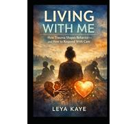 Living With Me: How Trauma Shapes Behavior-and How to Respond With Care