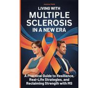 Living with Multiple Sclerosis in a New Era: A Practical Guide to Resilience, Real-Life Strategies, and Reclaiming Strength with MS