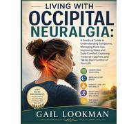 Living With Occipital Neuralgia: A Practical Guide to Understanding Symptoms, Managing Flare-Ups, Improving Sleep and Daily Comfort, Exploring Treatment Options, and Taking Back Control of Your Life