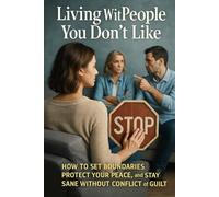 Living With People You Don’t Like: How to Set Boundaries, Protect Your Peace, and Stay Sane Without Conflict or Guilt