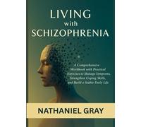 Living with Schizophrenia: A Comprehensive Workbook with Practical Exercises to Manage Symptoms, Strengthen Coping Skills, and Build a Stable Daily Life