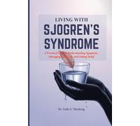 LIVING WITH SJOGREN’S SYNDROME: A Practical Guide to Understanding Symptoms, Managing Daily Life, and Getting Relief