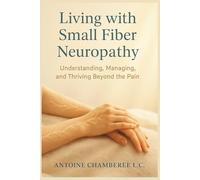 Living with Small Fiber Neuropathy Book: Understanding, Managing, and Thriving Beyond the Pain