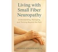 Living with Small Fiber Neuropathy Book: Understanding, Managing, and Thriving Beyond the Pain