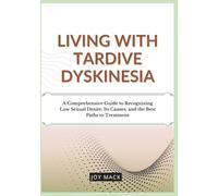 LIVING WITH TARDIVE DYSKINESIA: A Comprehensive Guide to Recognizing Low Sexual Desire, Its Causes, and the Best Paths to Treatment