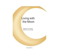 Living with the Moon: Aligning Your Energy with the Lunar Zodiac