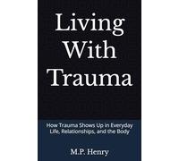 Living With Trauma: How Trauma Shows Up in Everyday Life, Relationships, and the Body