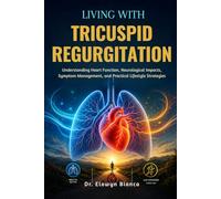 Living With Tricuspid Regurgitation: Understanding Heart Function, Neurological Impacts, Symptom Management, and Practical Lifestyle Strategies